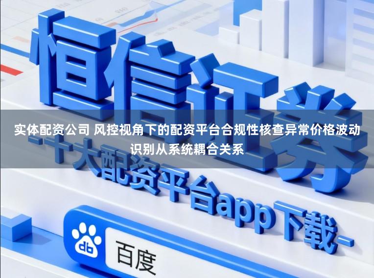 实体配资公司 风控视角下的配资平台合规性核查异常价格波动识别从系统耦合关系