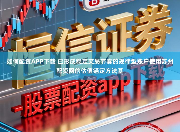 如何配资APP下载 已形成稳定交易节奏的规律型账户使用苏州配资网的估值锚定方法基