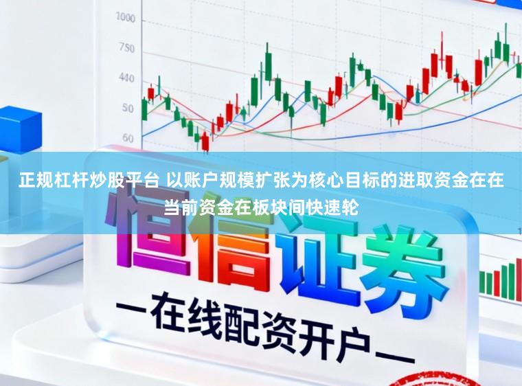 正规杠杆炒股平台 以账户规模扩张为核心目标的进取资金在在当前资金在板块间快速轮