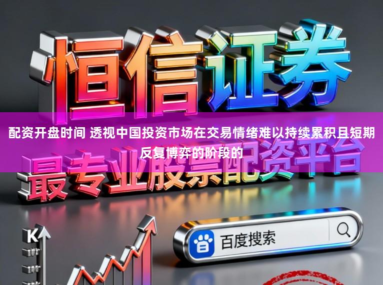 配资开盘时间 透视中国投资市场在交易情绪难以持续累积且短期反复博弈的阶段的