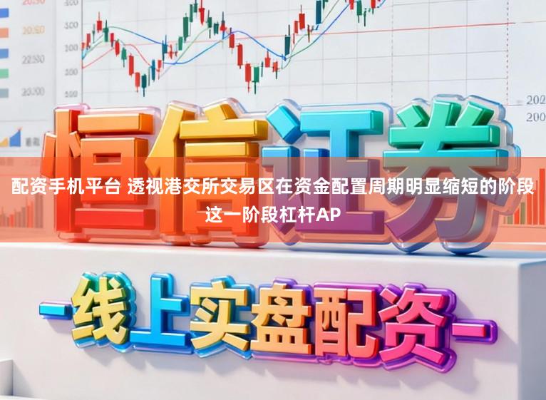 配资手机平台 透视港交所交易区在资金配置周期明显缩短的阶段这一阶段杠杆AP