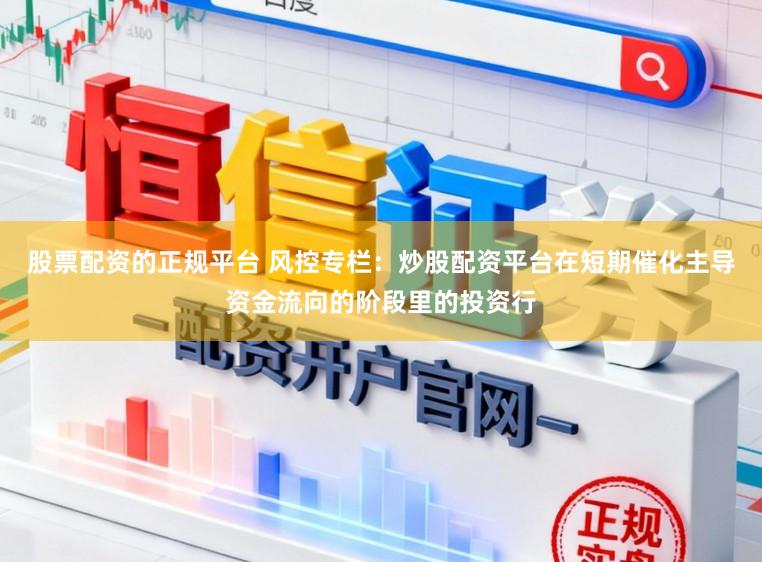 股票配资的正规平台 风控专栏：炒股配资平台在短期催化主导资金流向的阶段里的投资行