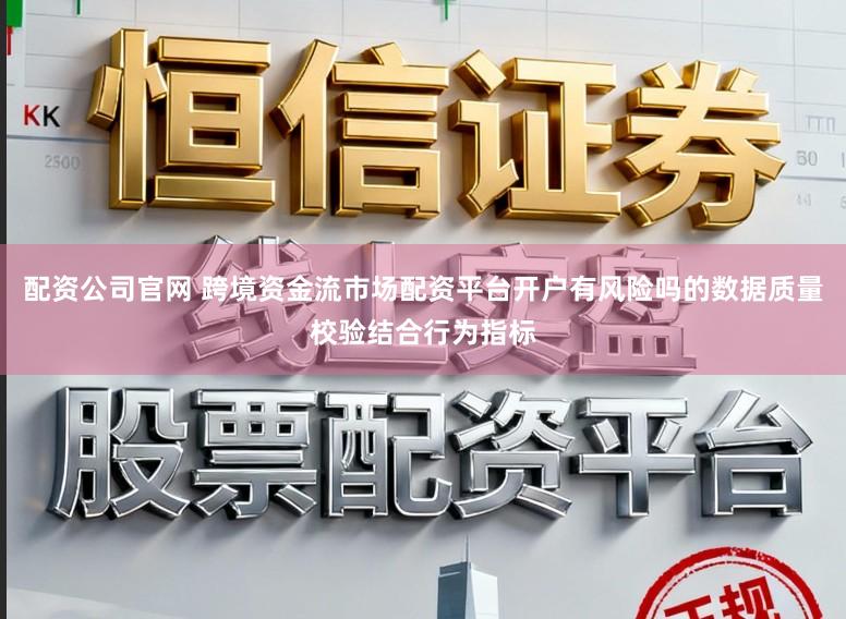 配资公司官网 跨境资金流市场配资平台开户有风险吗的数据质量校验结合行为指标