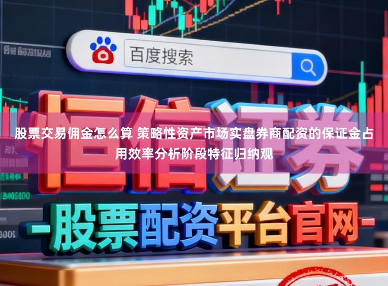 股票交易佣金怎么算 策略性资产市场实盘券商配资的保证金占用效率分析阶段特征归纳观