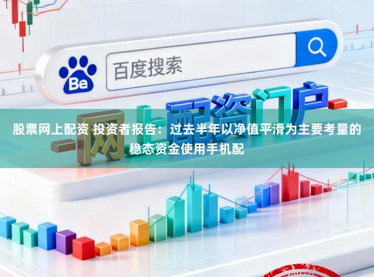 股票网上配资 投资者报告：过去半年以净值平滑为主要考量的稳态资金使用手机配