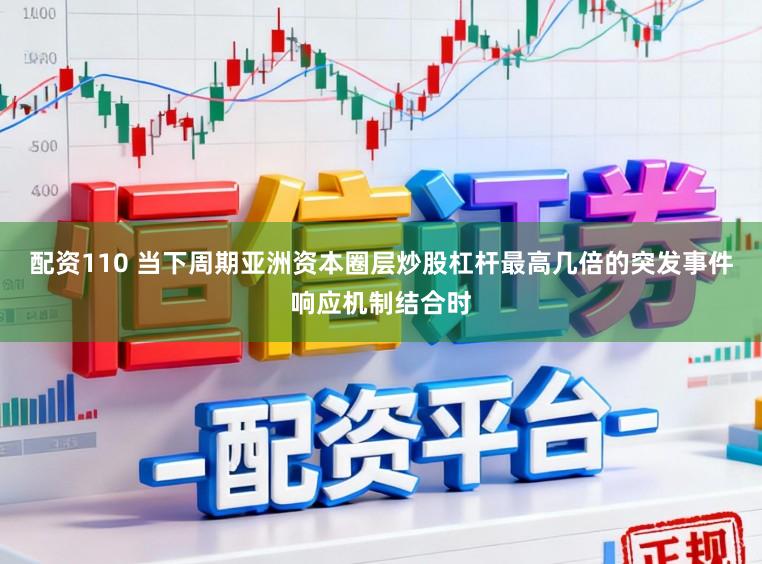 配资110 当下周期亚洲资本圈层炒股杠杆最高几倍的突发事件响应机制结合时