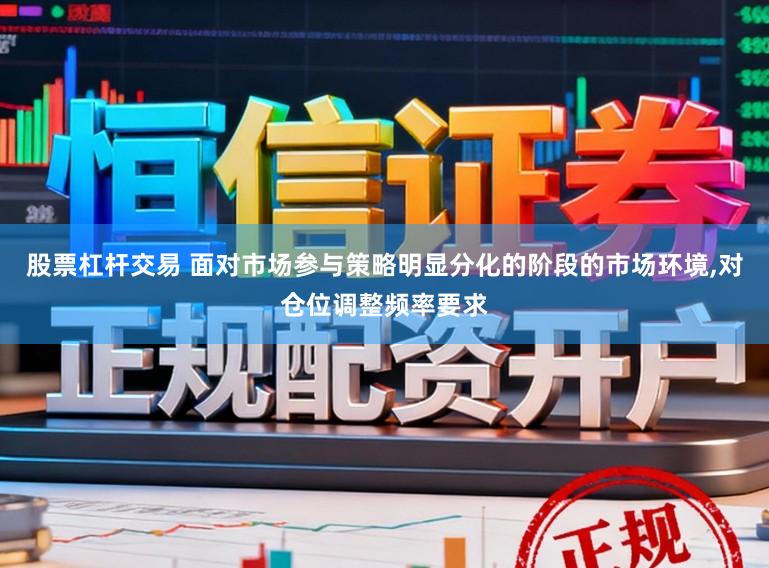 股票杠杆交易 面对市场参与策略明显分化的阶段的市场环境，对仓位调整频率要求
