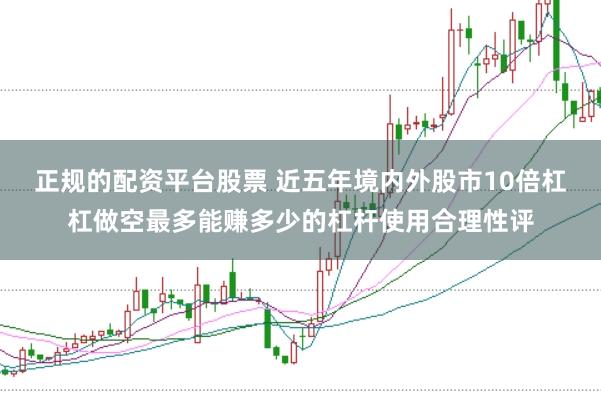 正规的配资平台股票 近五年境内外股市10倍杠杠做空最多能赚多少的杠杆使用合理性评