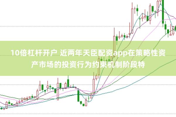 10倍杠杆开户 近两年天臣配资app在策略性资产市场的投资行为约束机制阶段特