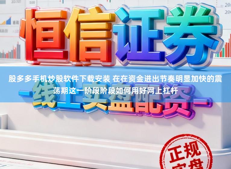 股多多手机炒股软件下载安装 在在资金进出节奏明显加快的震荡期这一阶段阶段如何用好网上杠杆