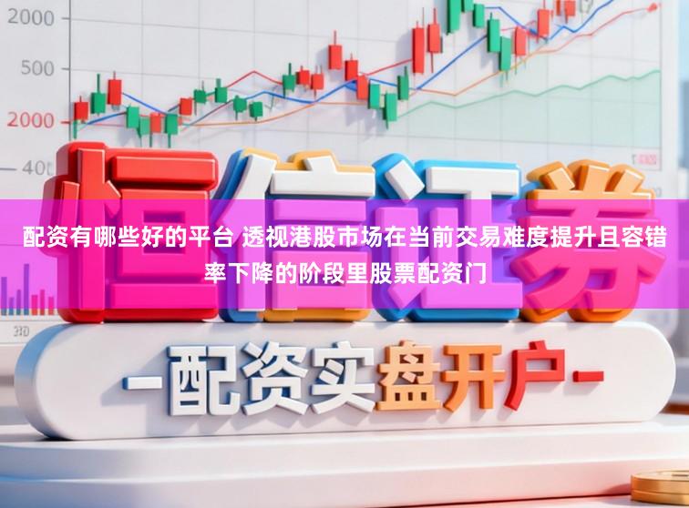 配资有哪些好的平台 透视港股市场在当前交易难度提升且容错率下降的阶段里股票配资门