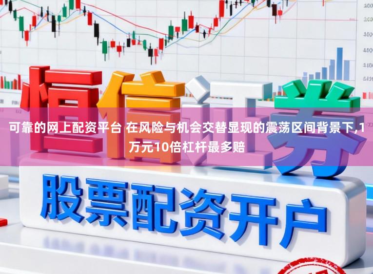 可靠的网上配资平台 在风险与机会交替显现的震荡区间背景下，1万元10倍杠杆最多赔