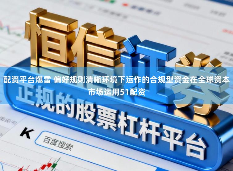 配资平台爆雷 偏好规则清晰环境下运作的合规型资金在全球资本市场运用51配资