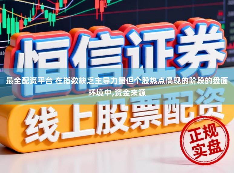 最全配资平台 在指数缺乏主导力量但个股热点偶现的阶段的盘面环境中，资金来源