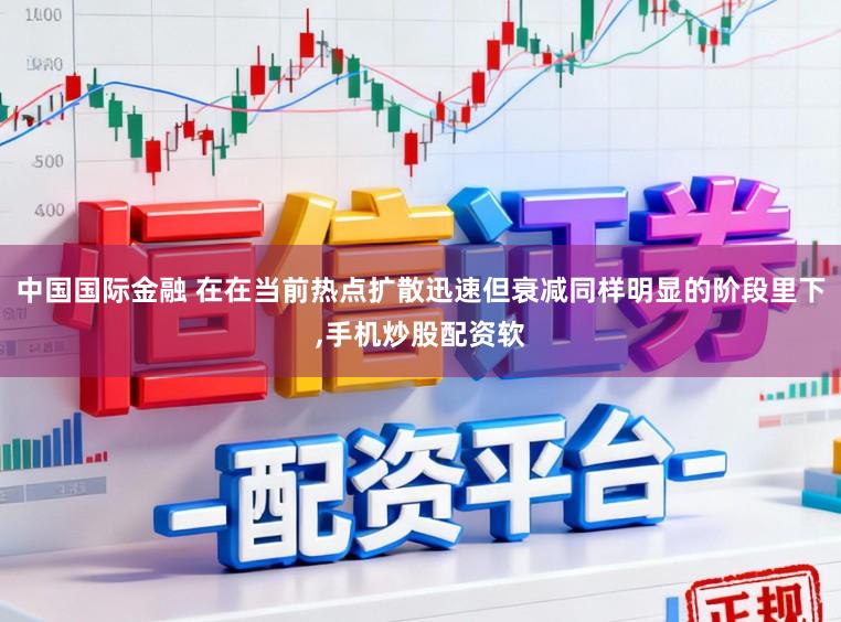 中国国际金融 在在当前热点扩散迅速但衰减同样明显的阶段里下,手机炒股配资软