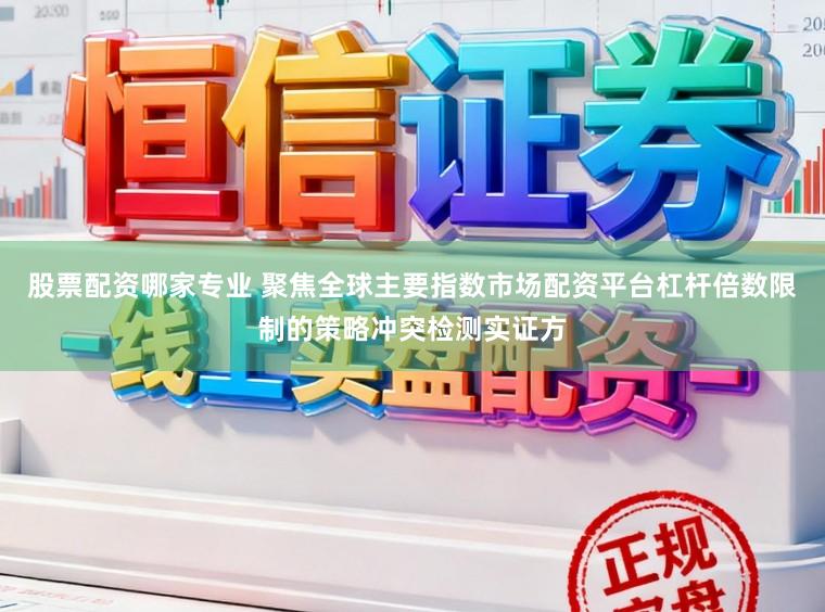 股票配资哪家专业 聚焦全球主要指数市场配资平台杠杆倍数限制的策略冲突检测实证方