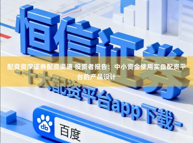 配资资深证券配资渠道 投资者报告：中小资金使用实盘配资平台的产品设计