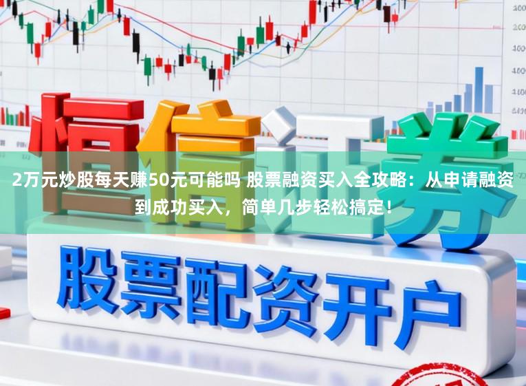 2万元炒股每天赚50元可能吗 股票融资买入全攻略:从申请融资到成功买入,简单几步轻松搞定!