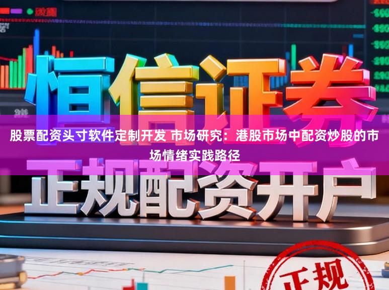 股票配资头寸软件定制开发 市场研究:港股市场中配资炒股的市场情绪实践路径
