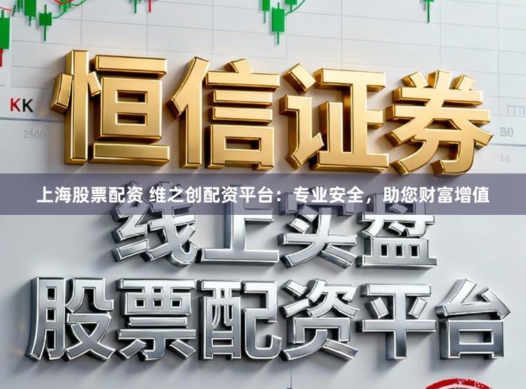 上海股票配资 维之创配资平台:专业安全,助您财富增值