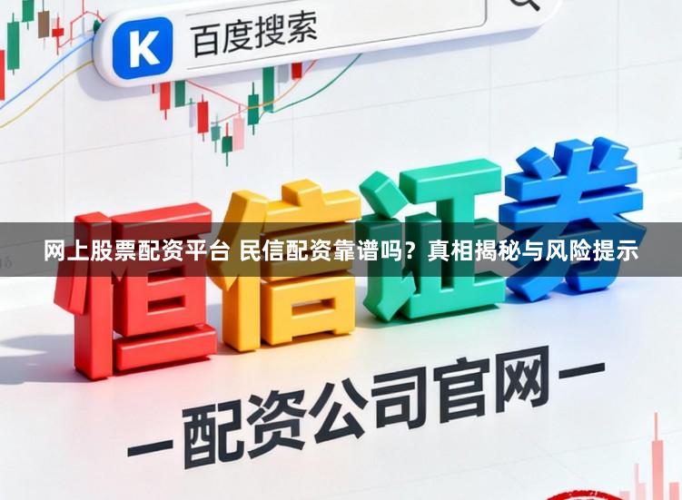 网上股票配资平台 民信配资靠谱吗？真相揭秘与风险提示