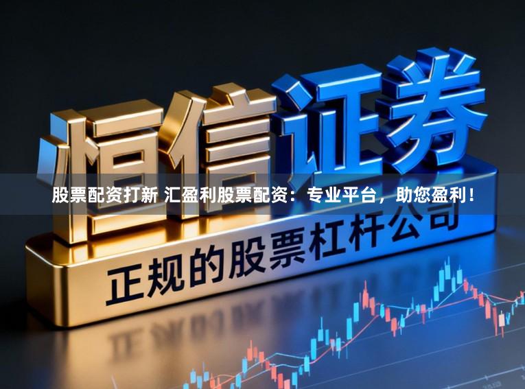 股票配资打新 汇盈利股票配资：专业平台，助您盈利！