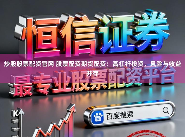 炒股股票配资官网 股票配资期货配资：高杠杆投资，风险与收益并存