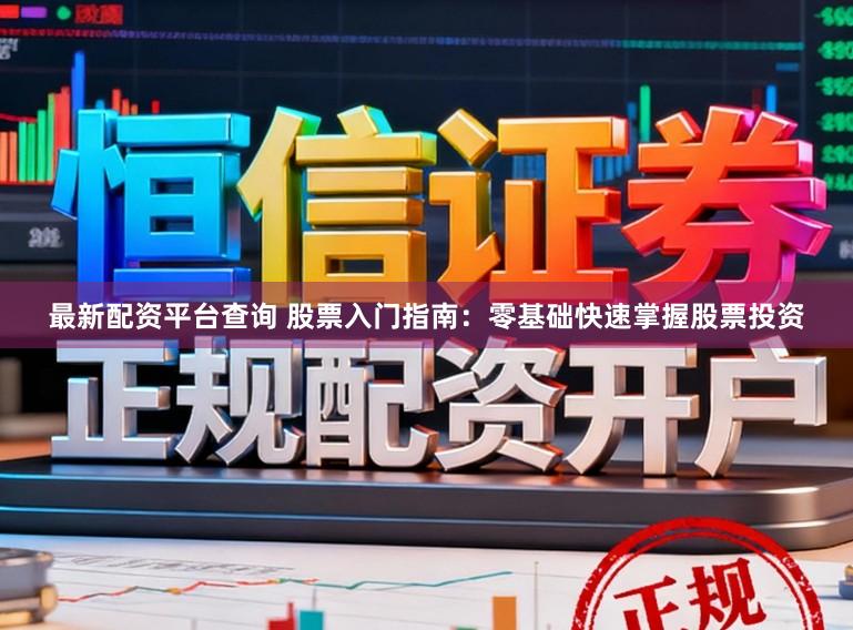 最新配资平台查询 股票入门指南:零基础快速掌握股票投资