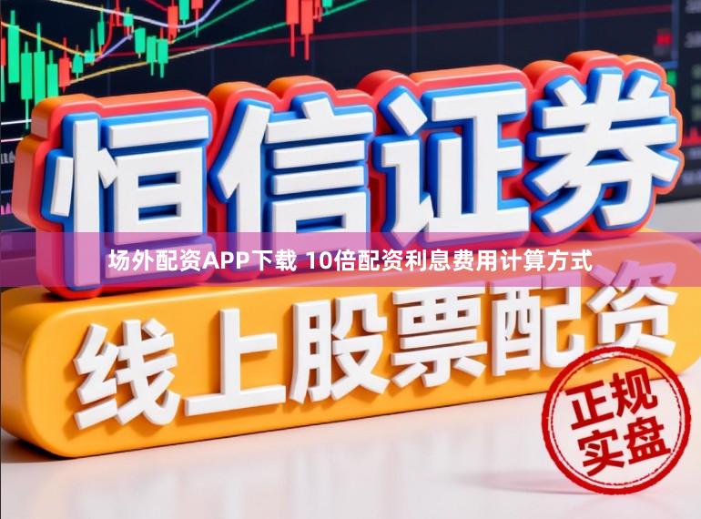 场外配资APP下载 10倍配资利息费用计算方式