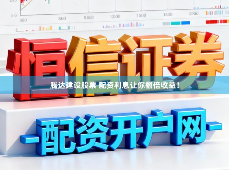 腾达建设股票 配资利息让你翻倍收益！
