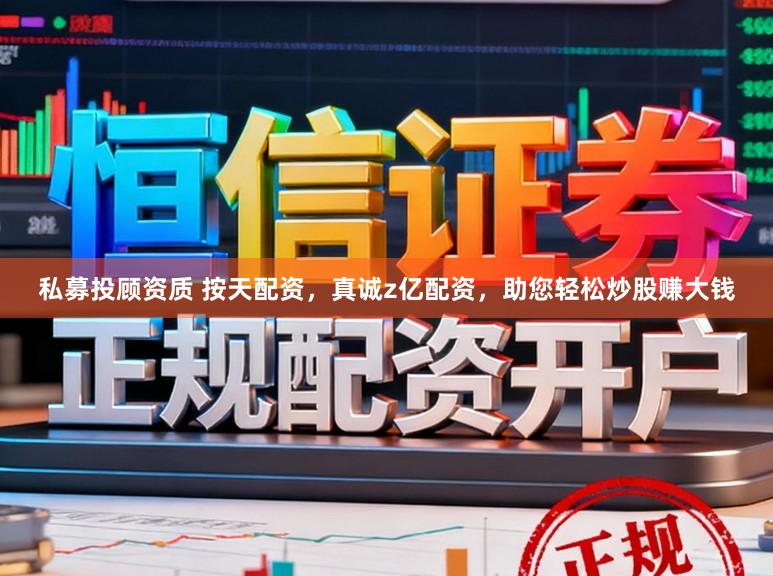 私募投顾资质 按天配资，真诚z亿配资，助您轻松炒股赚大钱