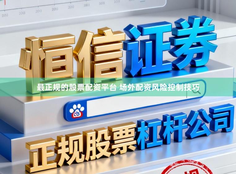 最正规的股票配资平台 场外配资风险控制技巧