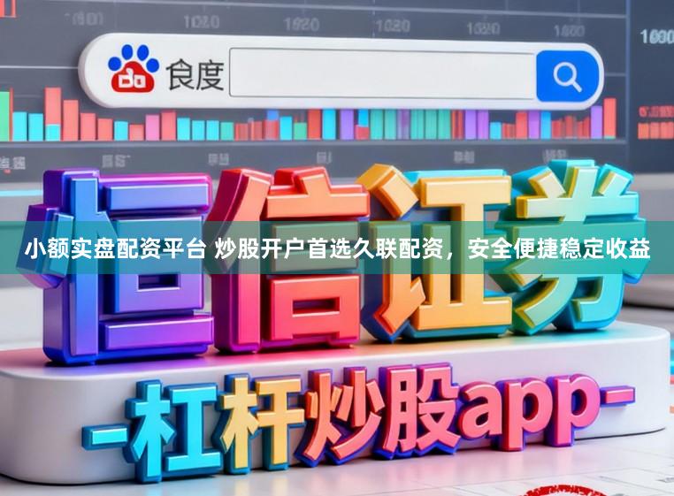 小额实盘配资平台 炒股开户首选久联配资，安全便捷稳定收益
