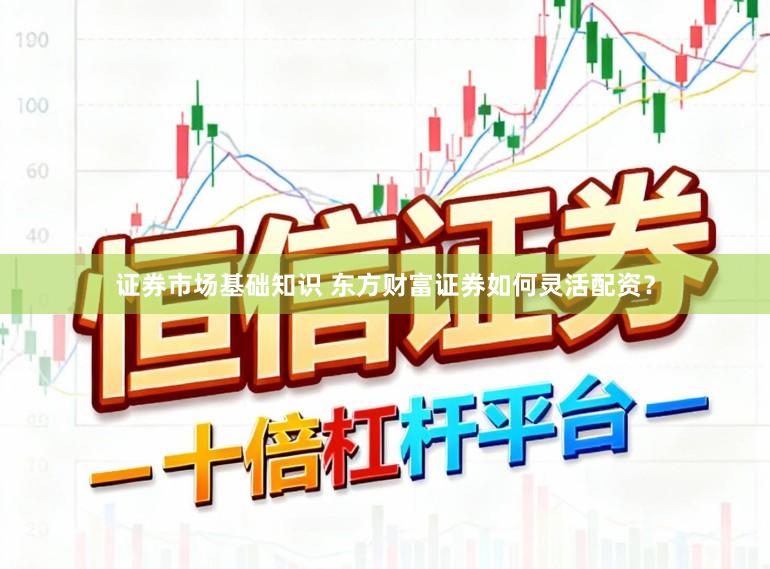 证券市场基础知识 东方财富证券如何灵活配资？