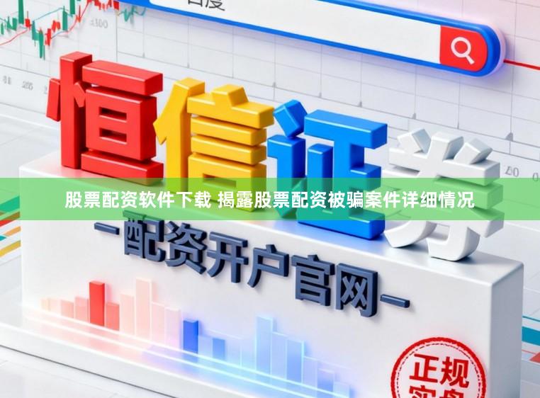 股票配资软件下载 揭露股票配资被骗案件详细情况