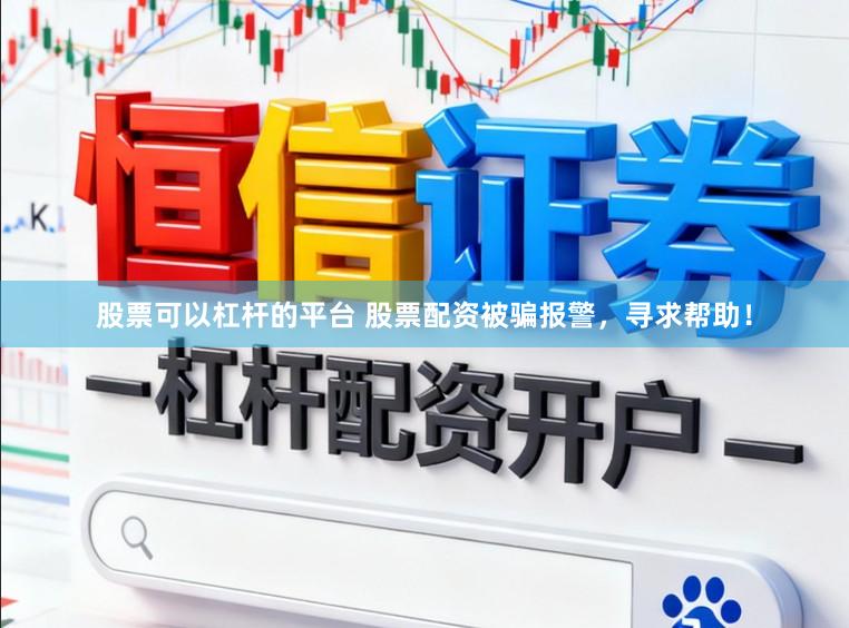 股票可以杠杆的平台 股票配资被骗报警，寻求帮助！