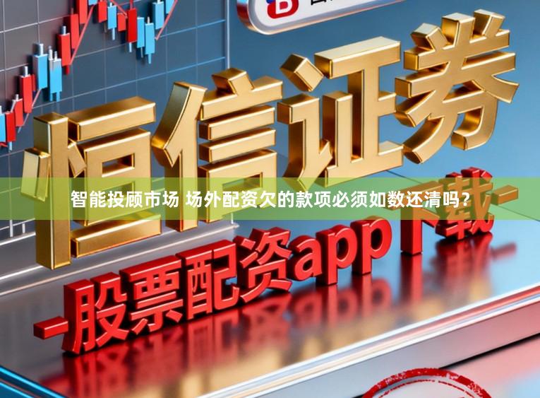 智能投顾市场 场外配资欠的款项必须如数还清吗？