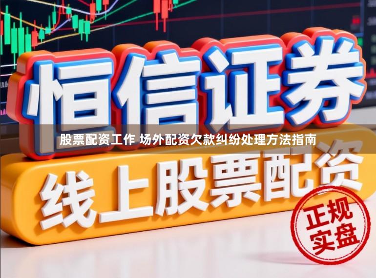 股票配资工作 场外配资欠款纠纷处理方法指南