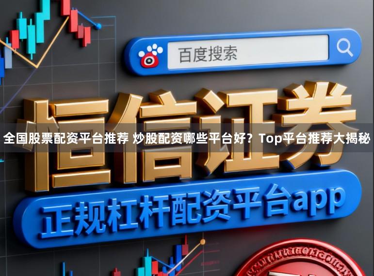 全国股票配资平台推荐 炒股配资哪些平台好？Top平台推荐大揭秘