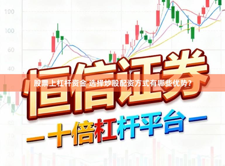 股票上杠杆资金 选择炒股配资方式有哪些优势？