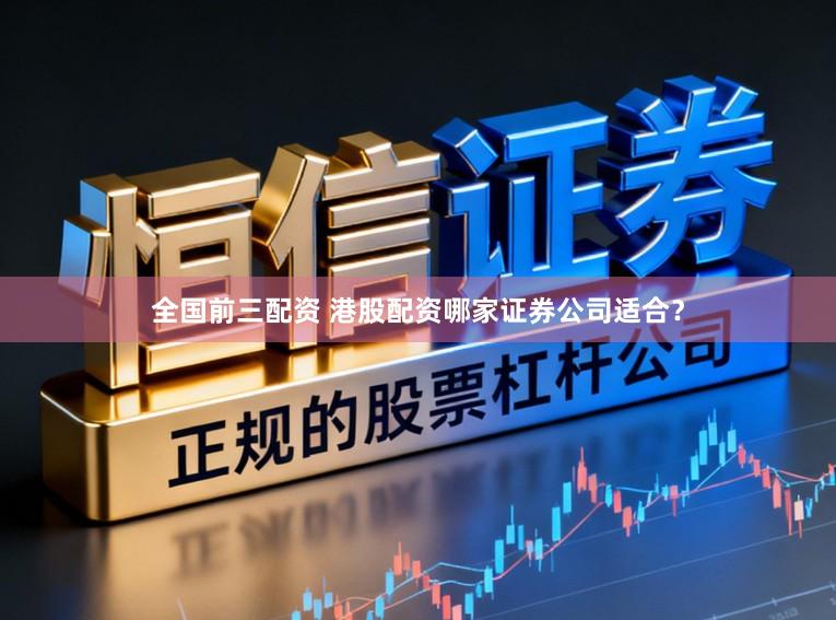 全国前三配资 港股配资哪家证券公司适合？