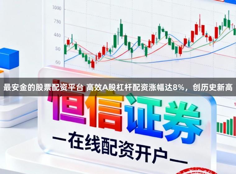 最安金的股票配资平台 高效A股杠杆配资涨幅达8%，创历史新高