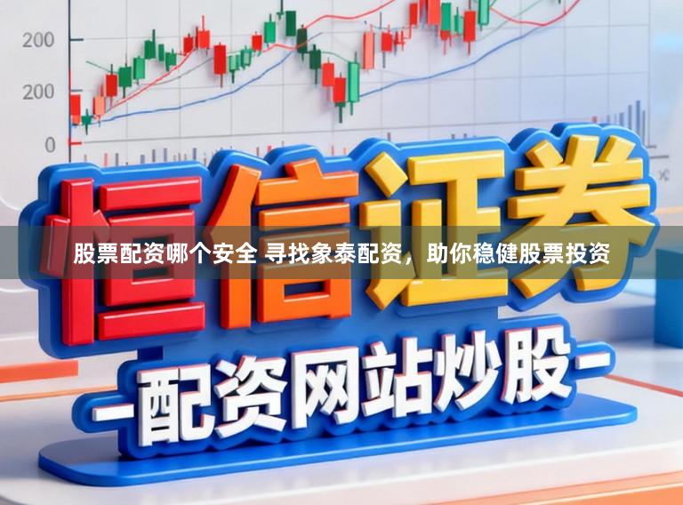 股票配资哪个安全 寻找象泰配资，助你稳健股票投资