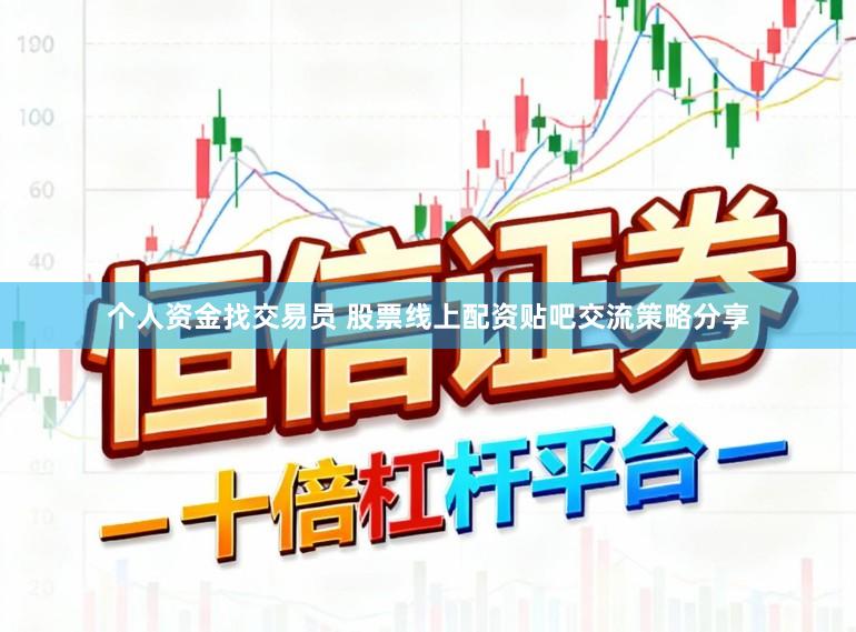 个人资金找交易员 股票线上配资贴吧交流策略分享