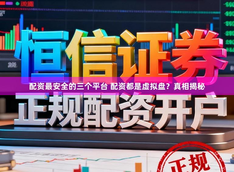 配资最安全的三个平台 配资都是虚拟盘？真相揭秘