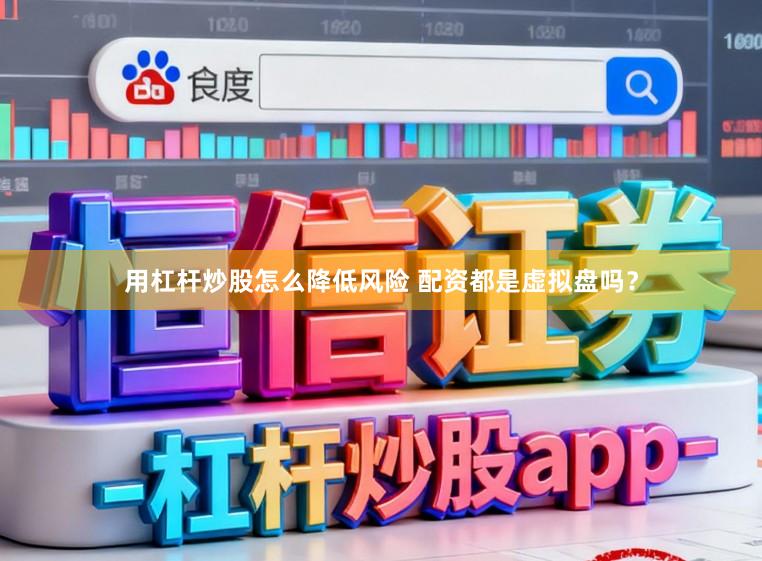用杠杆炒股怎么降低风险 配资都是虚拟盘吗？