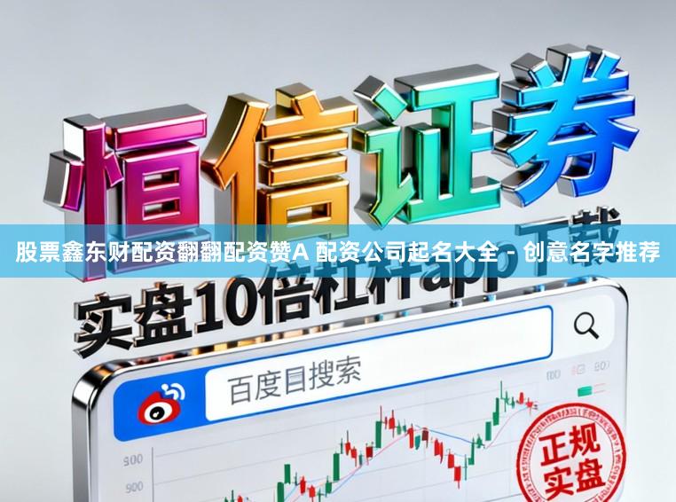 股票鑫东财配资翻翻配资赞A 配资公司起名大全 - 创意名字推荐
