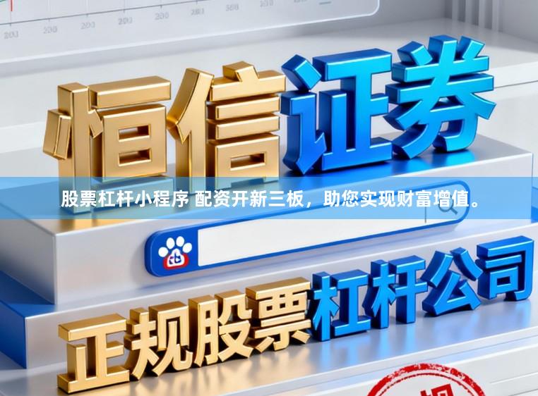 股票杠杆小程序 配资开新三板，助您实现财富增值。
