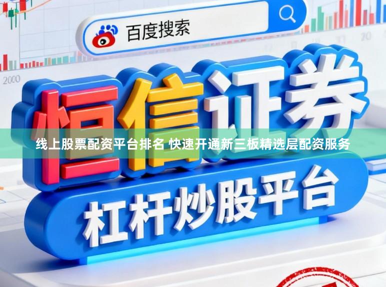 线上股票配资平台排名 快速开通新三板精选层配资服务