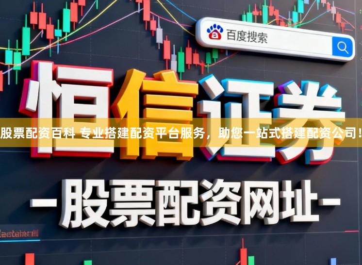 股票配资百科 专业搭建配资平台服务，助您一站式搭建配资公司！
